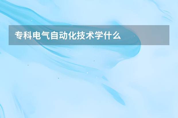 专科电气自动化技术学什么