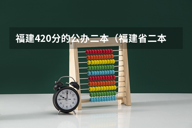 福建420分的公办二本（福建省二本公办大学排名及分数线）