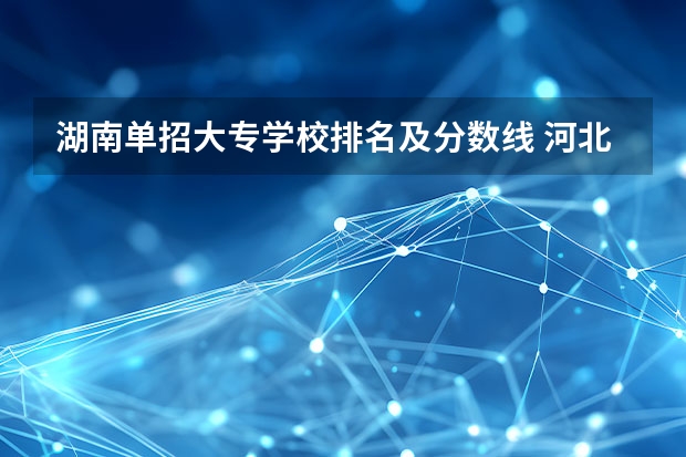 湖南单招大专学校排名及分数线 河北省单招排名前十的学校