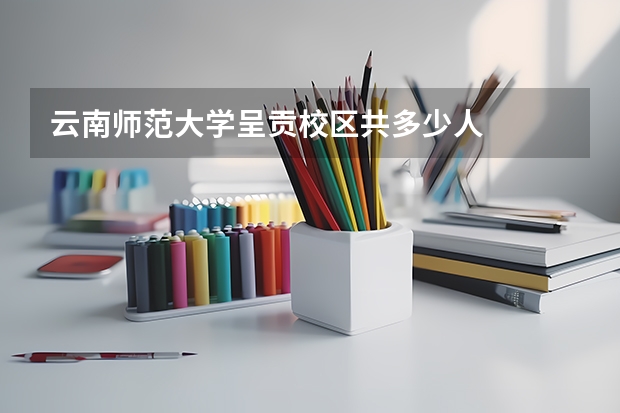 云南师范大学呈贡校区共多少人