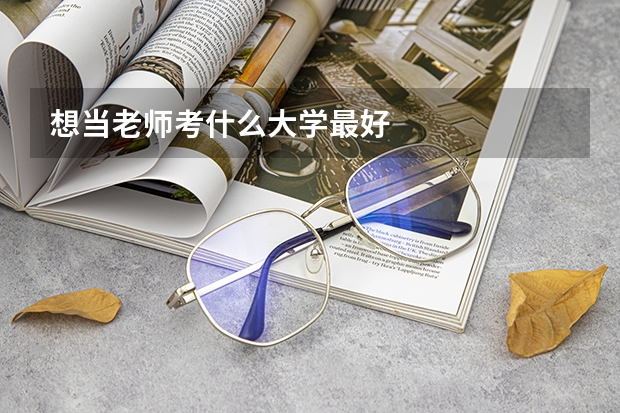 想当老师考什么大学最好