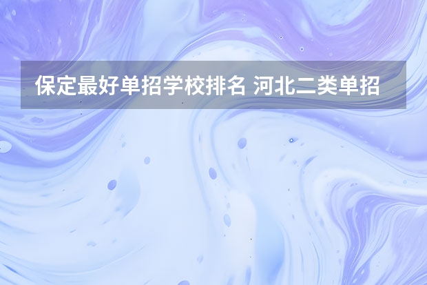 保定最好单招学校排名 河北二类单招院校排名
