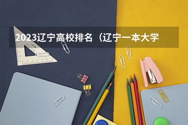 2023辽宁高校排名（辽宁一本大学排名一览表）