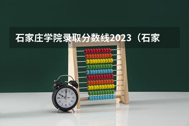 石家庄学院录取分数线2023（石家庄学院录取分数线）