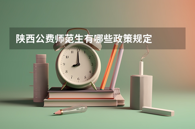 陕西公费师范生有哪些政策规定