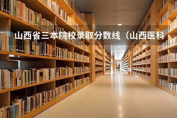 山西省三本院校录取分数线（山西医科大晋祠医学院三本分数线）