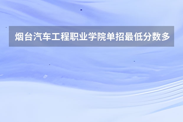 烟台汽车工程职业学院单招最低分数多少？