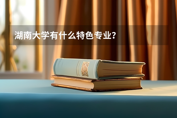 湖南大学有什么特色专业？