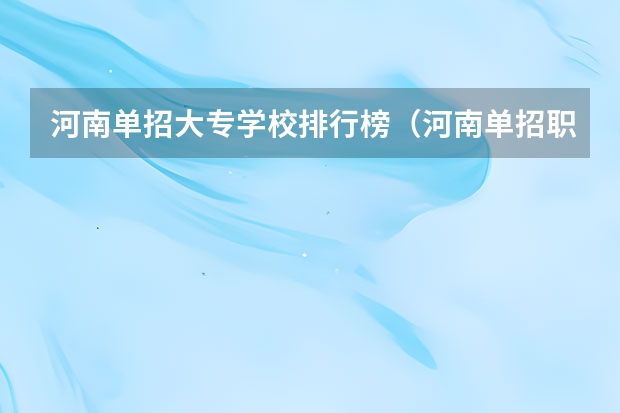 河南单招大专学校排行榜（河南单招职业学院排名）