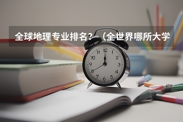 全球地理专业排名？（全世界哪所大学的地理系最好？）