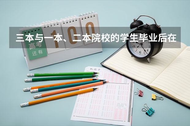三本与一本、二本院校的学生毕业后在就业方面有区别吗？