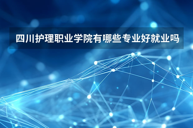 四川护理职业学院有哪些专业好就业吗？