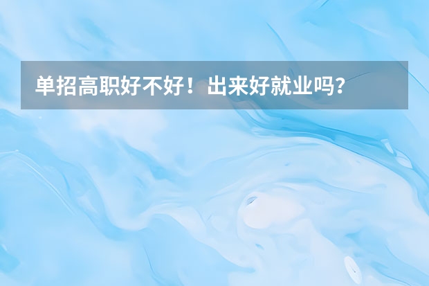 单招高职好不好！出来好就业吗？