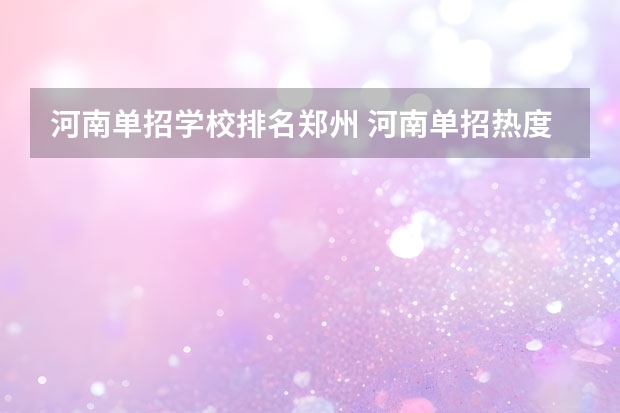 河南单招学校排名郑州 河南单招热度排行榜