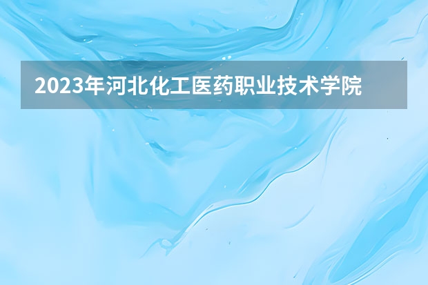 2023年河北化工医药职业技术学院排名多少名