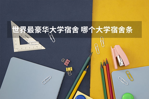 世界最豪华大学宿舍 哪个大学宿舍条件最好