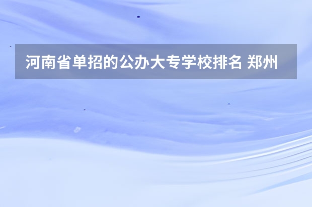 河南省单招的公办大专学校排名 郑州单招的大专排名
