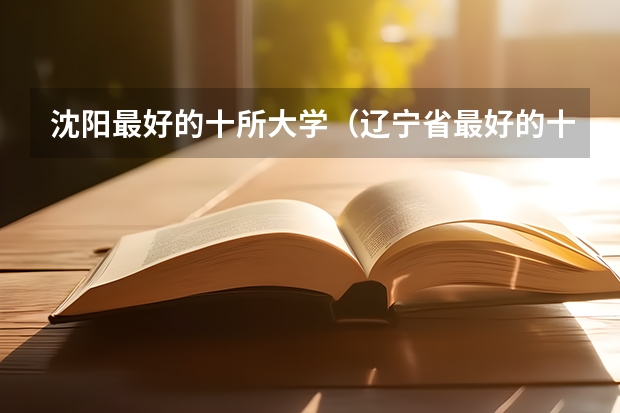 沈阳最好的十所大学（辽宁省最好的十所大学）