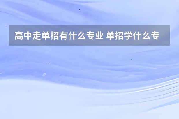 高中走单招有什么专业 单招学什么专业好