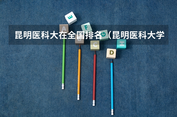 昆明医科大在全国排名（昆明医科大学海源学院排名）