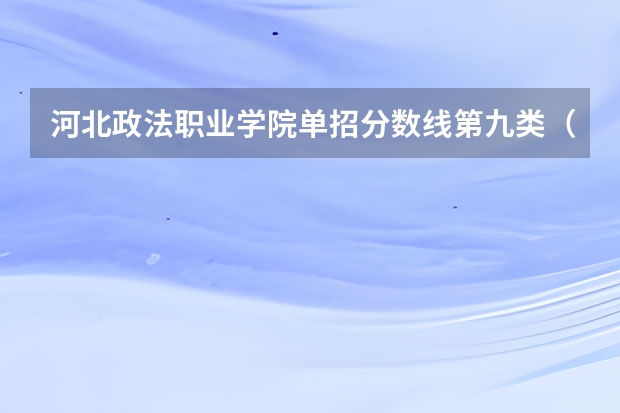 河北政法职业学院单招分数线第九类（河北单招九类分数线）