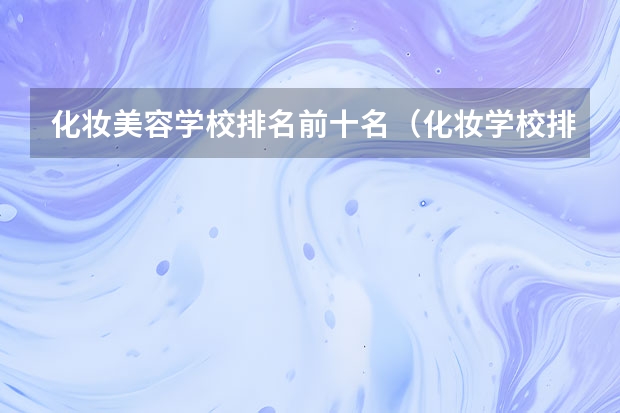 化妆美容学校排名前十名（化妆学校排名）