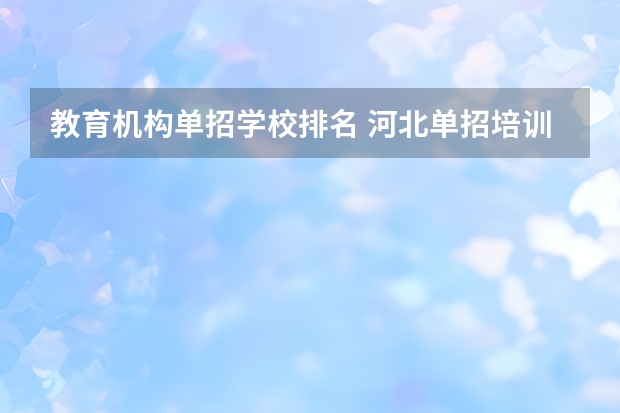 教育机构单招学校排名 河北单招培训机构哪家好