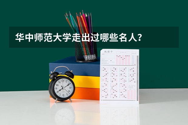 华中师范大学走出过哪些名人？