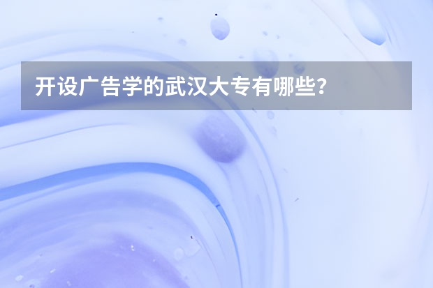 开设广告学的武汉大专有哪些？
