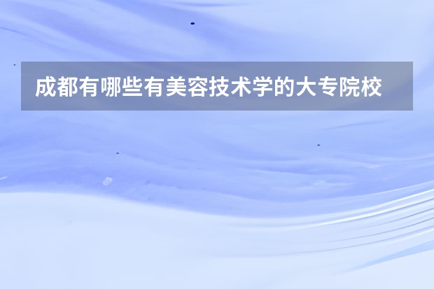 成都有哪些有美容技术学的大专院校