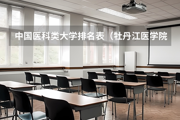 中国医科类大学排名表（牡丹江医学院实力排名）