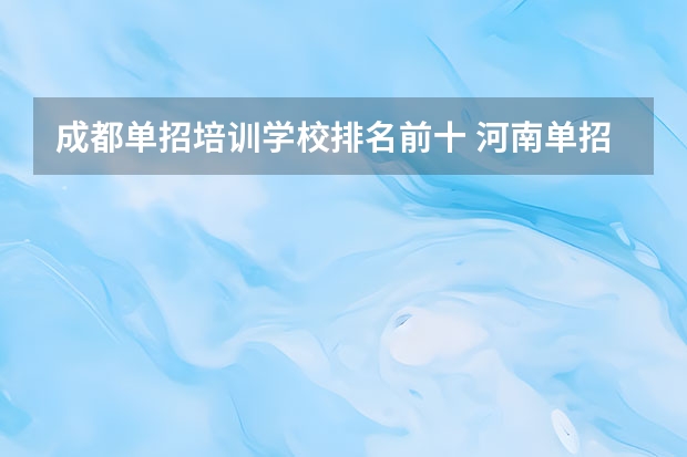 成都单招培训学校排名前十 河南单招学校排名？
