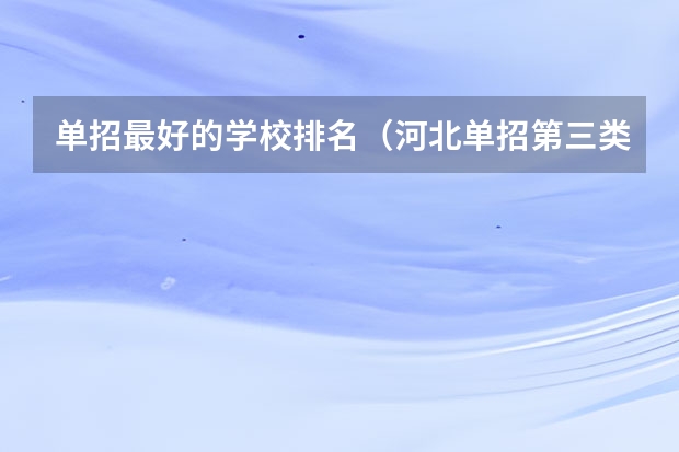 单招最好的学校排名（河北单招第三类学校排名）