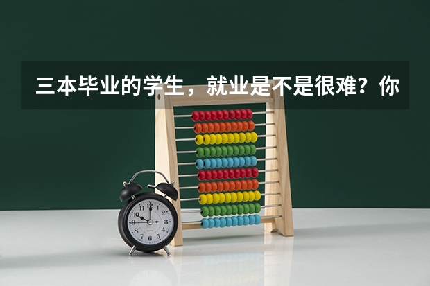 三本毕业的学生，就业是不是很难？你怎么看？