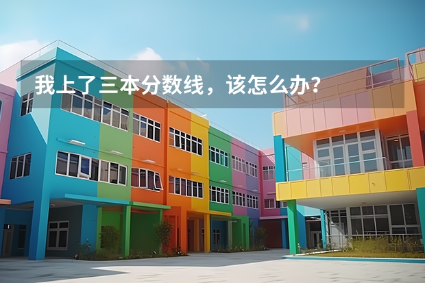 我上了三本分数线，该怎么办？