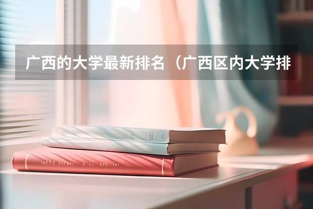 广西的大学最新排名（广西区内大学排名榜）