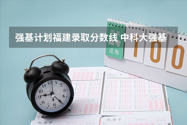 强基计划福建录取分数线 中科大强基计划招生人数