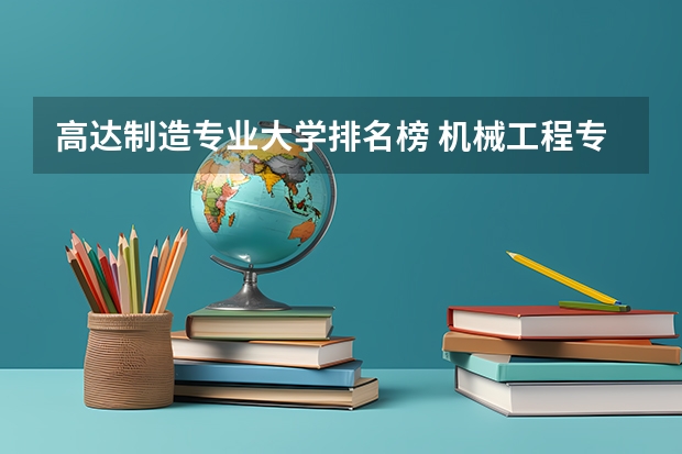 高达制造专业大学排名榜 机械工程专业学校排名