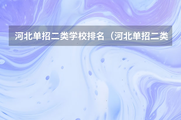 河北单招二类学校排名（河北单招二类民办学校排名）