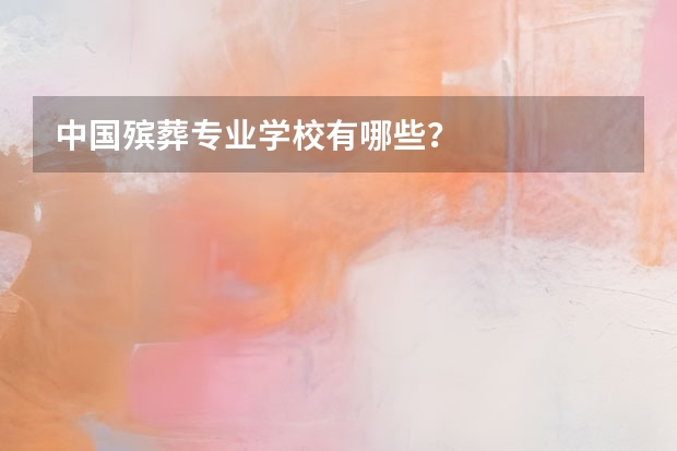 中国殡葬专业学校有哪些？