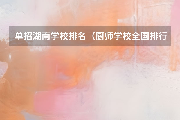 单招湖南学校排名（厨师学校全国排行榜）