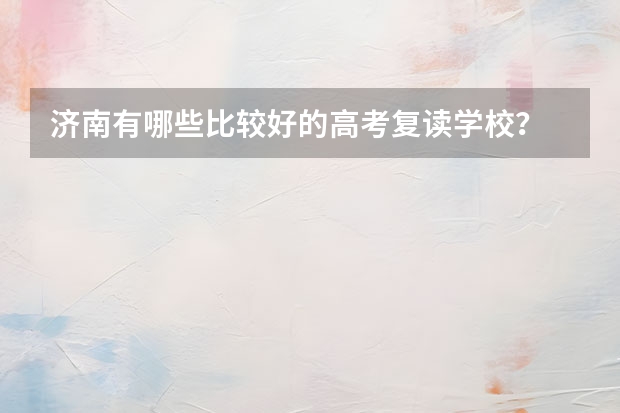 济南有哪些比较好的高考复读学校？