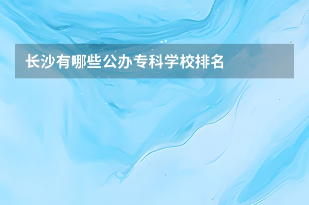 长沙有哪些公办专科学校排名