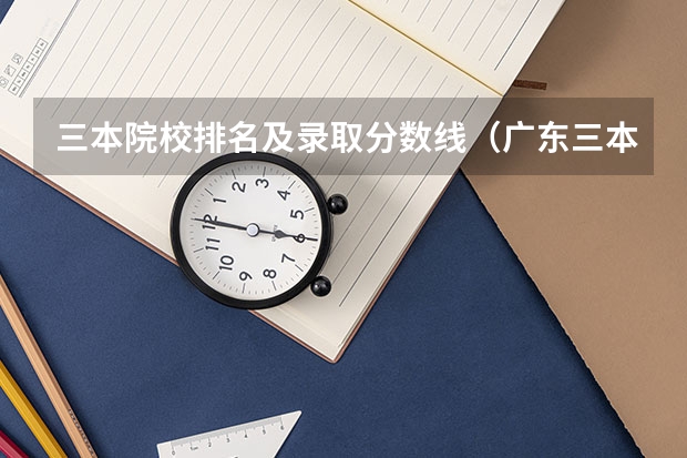 三本院校排名及录取分数线（广东三本大学排名及分数线）