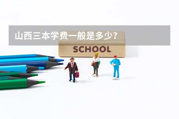 山西三本学费一般是多少？