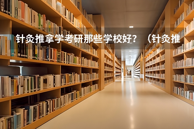 针灸推拿学考研那些学校好？（针灸推拿学专业大学排名）