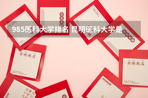 985医科大学排名 昆明医科大学是几本
