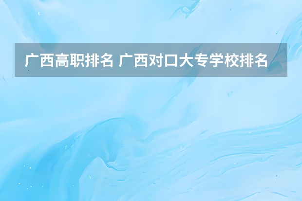 广西高职排名 广西对口大专学校排名