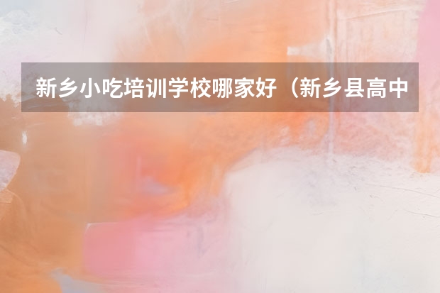新乡小吃培训学校哪家好（新乡县高中排名）