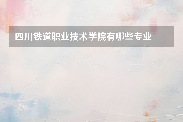 四川铁道职业技术学院有哪些专业